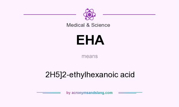 What does EHA mean? It stands for 2H5]2-ethylhexanoic acid