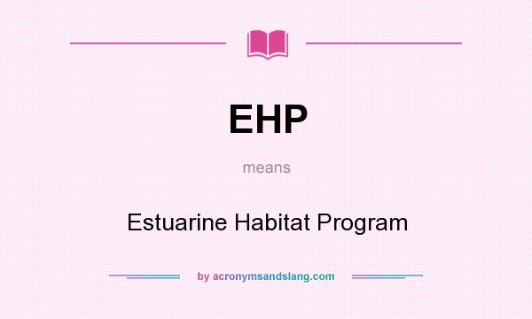What does EHP mean? It stands for Estuarine Habitat Program