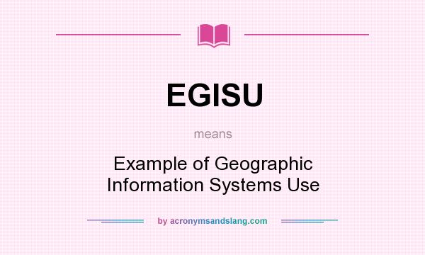 What does EGISU mean? It stands for Example of Geographic Information Systems Use