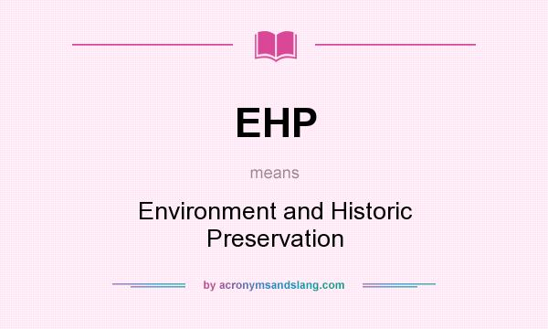 What does EHP mean? It stands for Environment and Historic Preservation
