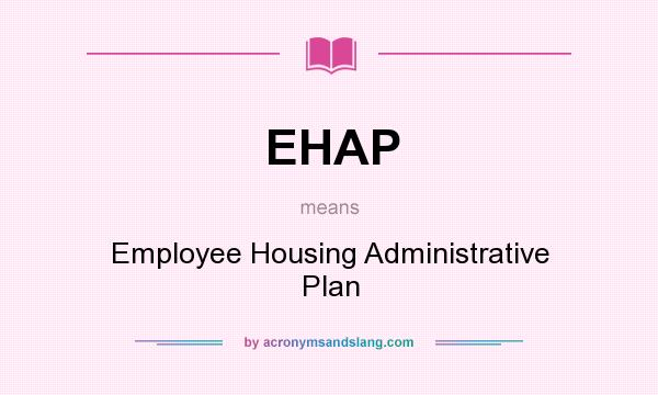 What does EHAP mean? It stands for Employee Housing Administrative Plan