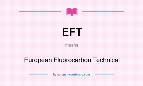What does EFT mean? It stands for European Fluorocarbon Technical