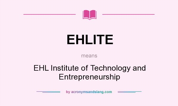 What does EHLITE mean? It stands for EHL Institute of Technology and Entrepreneurship