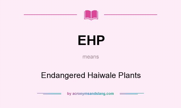 What does EHP mean? It stands for Endangered Haiwale Plants