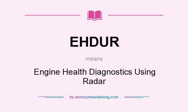 What does EHDUR mean? It stands for Engine Health Diagnostics Using Radar