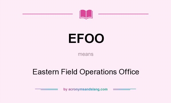 What does EFOO mean? It stands for Eastern Field Operations Office