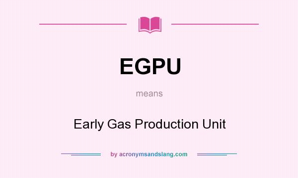 What does EGPU mean? It stands for Early Gas Production Unit