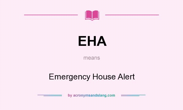 What does EHA mean? It stands for Emergency House Alert