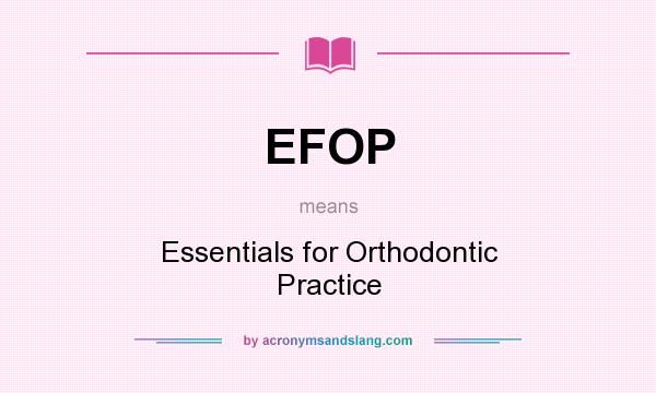 What does EFOP mean? It stands for Essentials for Orthodontic Practice
