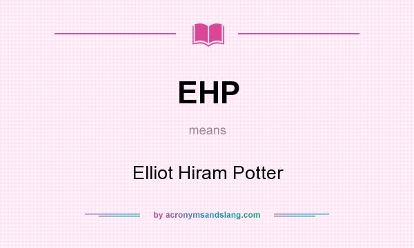 What does EHP mean? It stands for Elliot Hiram Potter