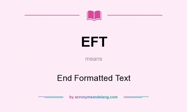 What does EFT mean? It stands for End Formatted Text
