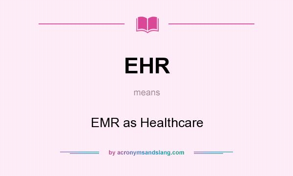 What does EHR mean? It stands for EMR as Healthcare