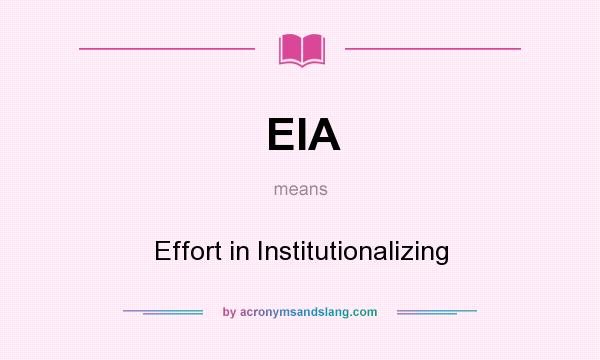 What does EIA mean? It stands for Effort in Institutionalizing