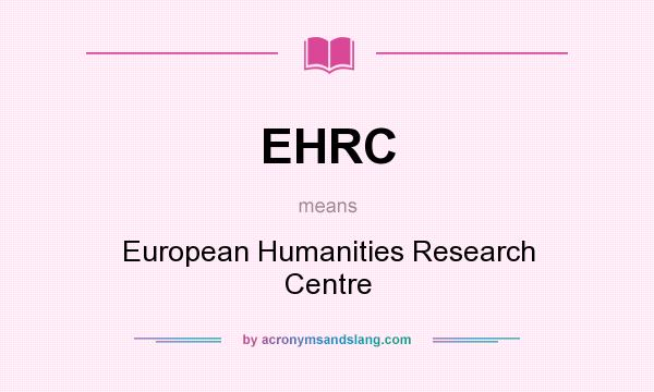 What does EHRC mean? It stands for European Humanities Research Centre