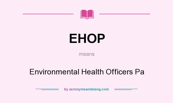 What does EHOP mean? It stands for Environmental Health Officers Pa