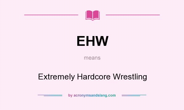 What does EHW mean? It stands for Extremely Hardcore Wrestling