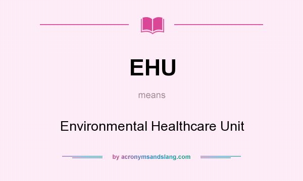 What does EHU mean? It stands for Environmental Healthcare Unit