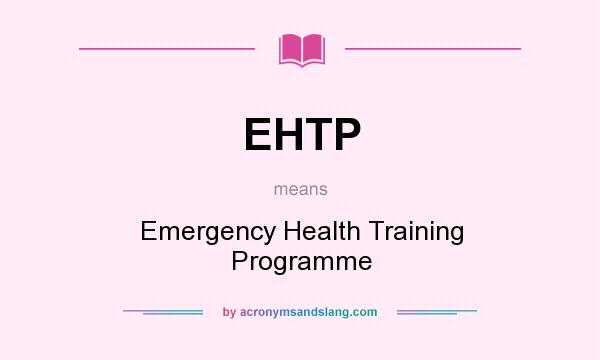 What does EHTP mean? It stands for Emergency Health Training Programme