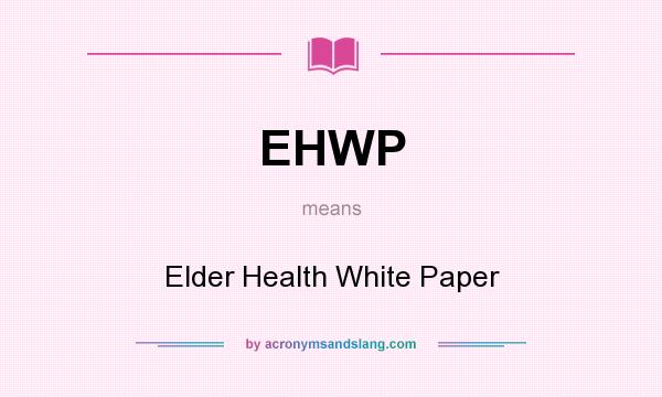 What does EHWP mean? It stands for Elder Health White Paper
