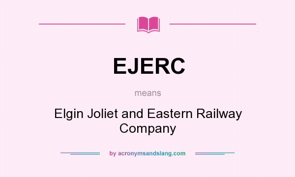 What does EJERC mean? It stands for Elgin Joliet and Eastern Railway Company