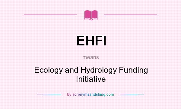 What does EHFI mean? It stands for Ecology and Hydrology Funding Initiative