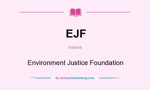 What does EJF mean? It stands for Environment Justice Foundation