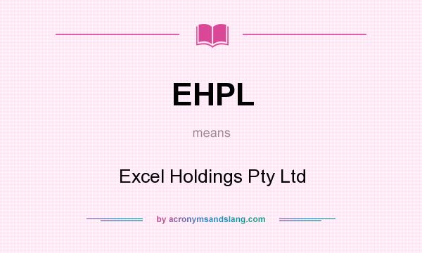 What does EHPL mean? It stands for Excel Holdings Pty Ltd