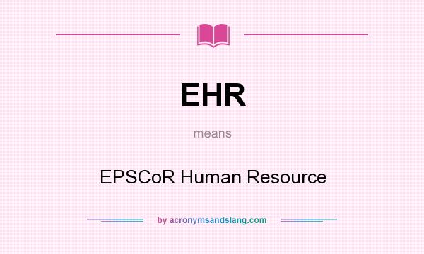 What does EHR mean? It stands for EPSCoR Human Resource