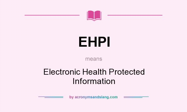What does EHPI mean? It stands for Electronic Health Protected Information