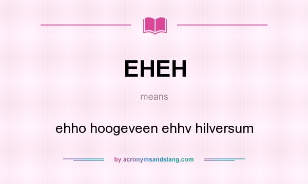 What does EHEH mean? It stands for ehho hoogeveen ehhv hilversum