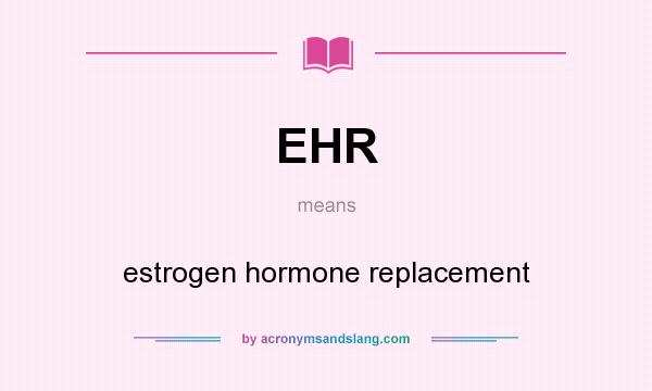 What does EHR mean? It stands for estrogen hormone replacement