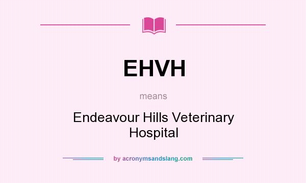 What does EHVH mean? It stands for Endeavour Hills Veterinary Hospital