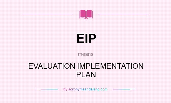 What does EIP mean? It stands for EVALUATION IMPLEMENTATION PLAN