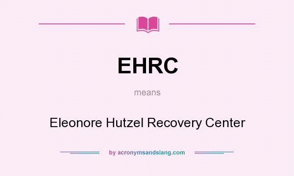 What does EHRC mean? It stands for Eleonore Hutzel Recovery Center