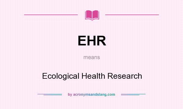 What does EHR mean? It stands for Ecological Health Research