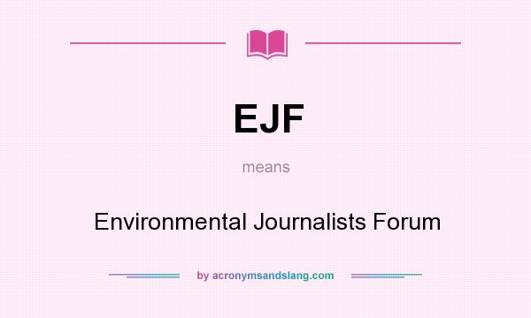 What does EJF mean? It stands for Environmental Journalists Forum