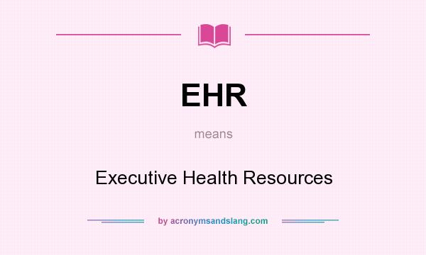 What does EHR mean? It stands for Executive Health Resources