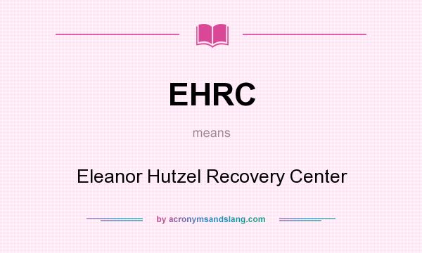 What does EHRC mean? It stands for Eleanor Hutzel Recovery Center