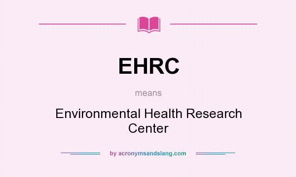 What does EHRC mean? It stands for Environmental Health Research Center