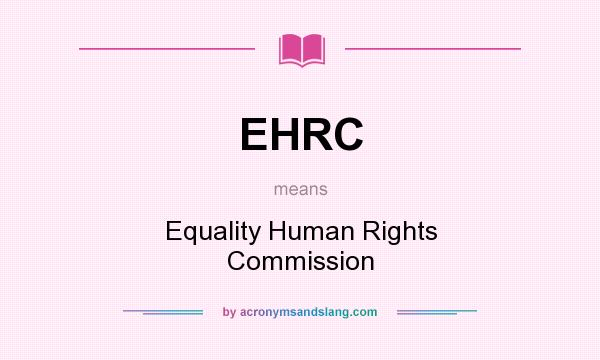 What does EHRC mean? It stands for Equality Human Rights Commission