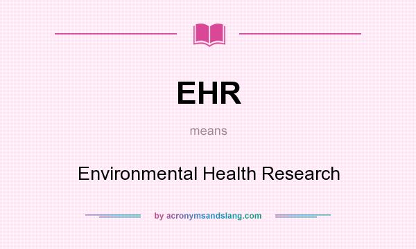 What does EHR mean? It stands for Environmental Health Research
