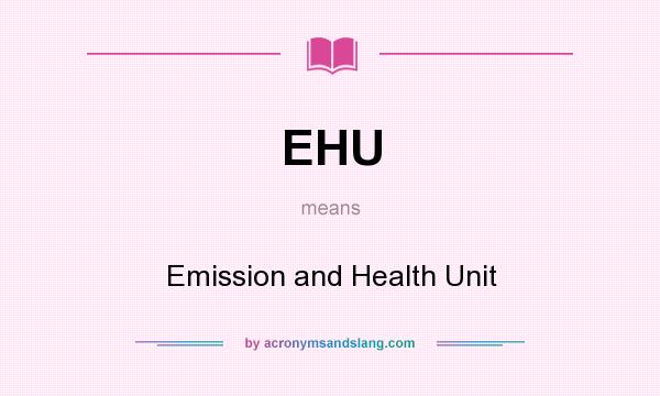 What does EHU mean? It stands for Emission and Health Unit