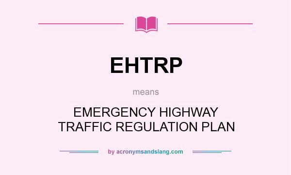 What does EHTRP mean? It stands for EMERGENCY HIGHWAY TRAFFIC REGULATION PLAN
