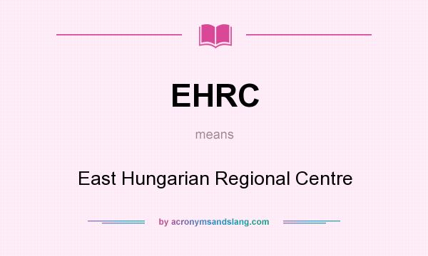 What does EHRC mean? It stands for East Hungarian Regional Centre