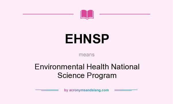 What does EHNSP mean? It stands for Environmental Health National Science Program