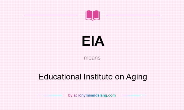 What does EIA mean? It stands for Educational Institute on Aging