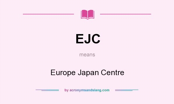 What does EJC mean? It stands for Europe Japan Centre