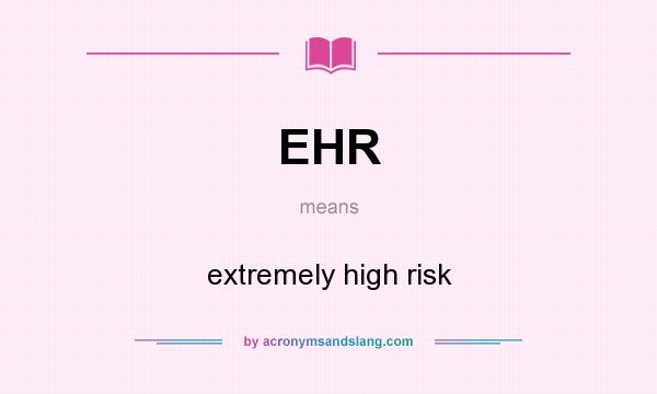 What does EHR mean? It stands for extremely high risk