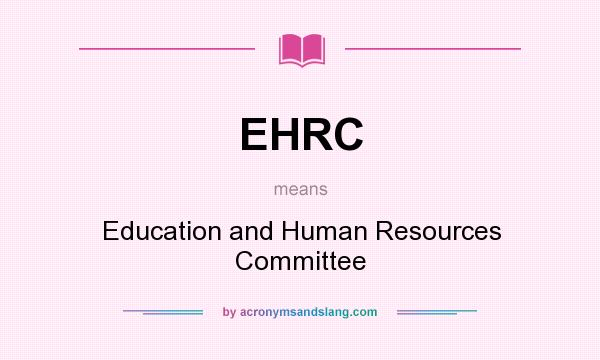 What does EHRC mean? It stands for Education and Human Resources Committee