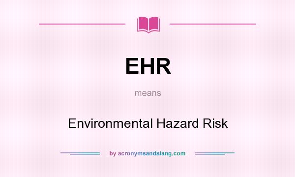 What does EHR mean? It stands for Environmental Hazard Risk